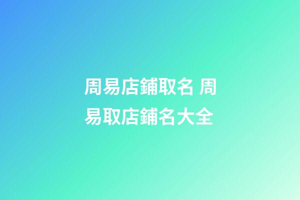 周易店鋪取名 周易取店鋪名大全-第1張-店鋪起名-玄機派